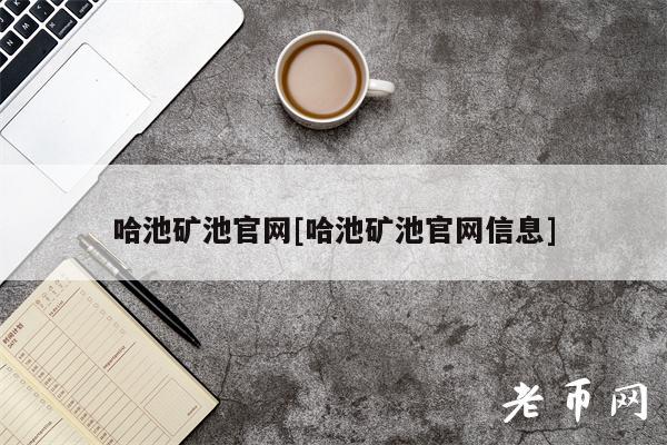 哈池矿池官网[哈池矿池官网信息]-第1张图片-芝麻交易所下载